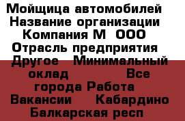 Мойщица автомобилей › Название организации ­ Компания М, ООО › Отрасль предприятия ­ Другое › Минимальный оклад ­ 14 000 - Все города Работа » Вакансии   . Кабардино-Балкарская респ.